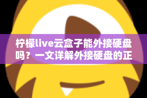 柠檬live云盒子能外接硬盘吗？一文详解外接硬盘的正确方法与实用技巧