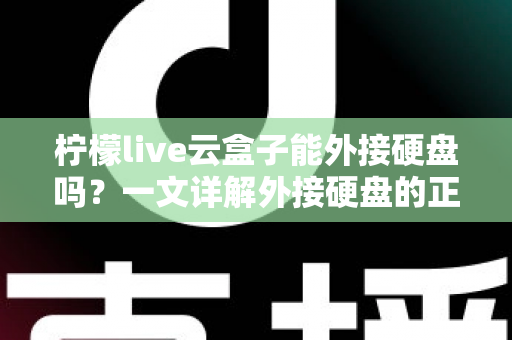 柠檬live云盒子能外接硬盘吗？一文详解外接硬盘的正确方法与实用技巧