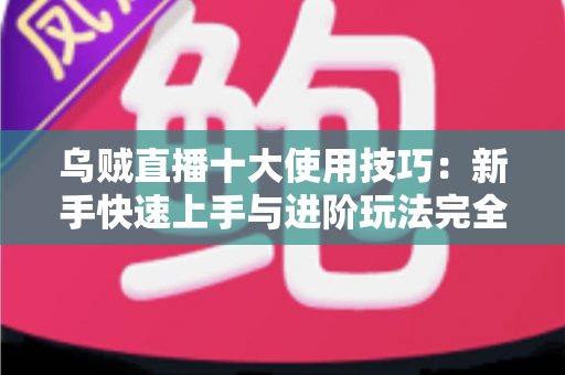 乌贼直播十大使用技巧：新手快速上手与进阶玩法完全指南