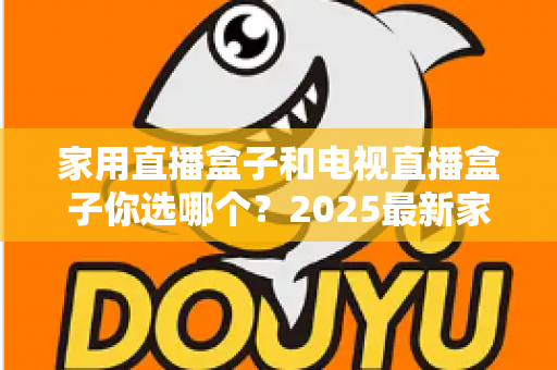 家用直播盒子和电视直播盒子你选哪个？2025最新家庭选购指南助你避坑不踩雷