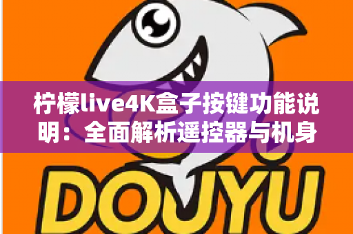 柠檬live4K盒子按键功能说明：全面解析遥控器与机身按键操作指南