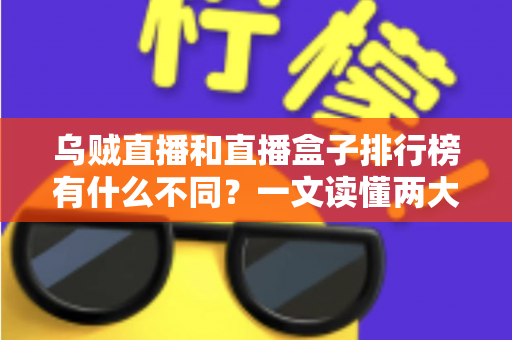 乌贼直播和直播盒子排行榜有什么不同？一文读懂两大观看方式的区别与选择指南