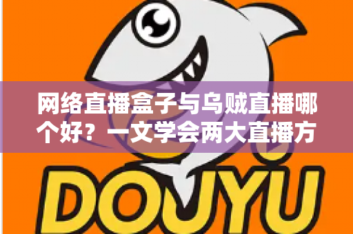 网络直播盒子与乌贼直播哪个好？一文学会两大直播方案的优劣对比与选购技巧