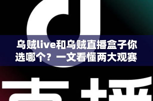 乌贼live和乌贼直播盒子你选哪个?一文看懂两大观赛利器的区别与选购攻略 乌贼live和乌贼直播盒子你选哪个?一文看懂两大观赛利器的区别与选购攻略